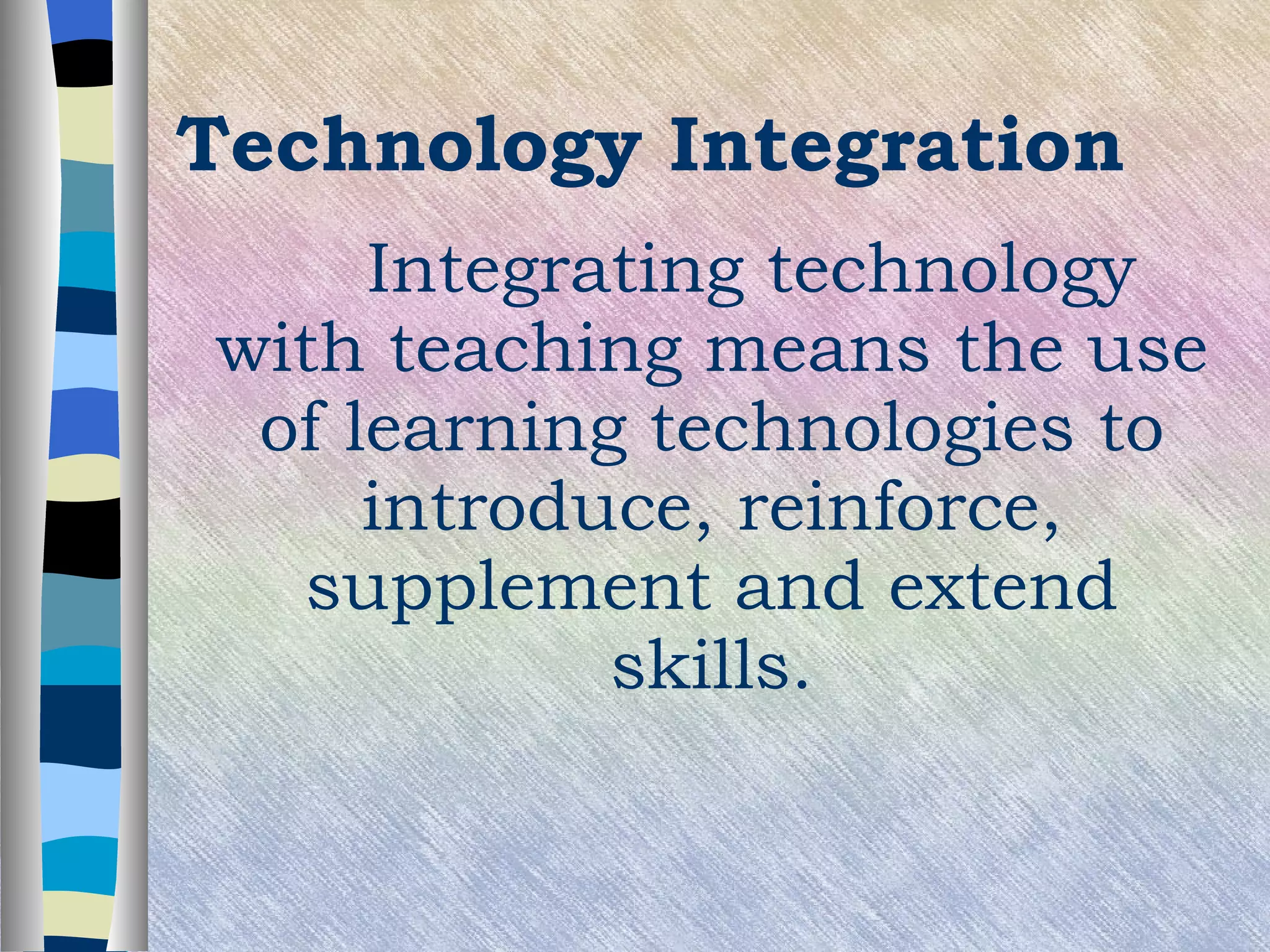 Technology Integration Integrating technology with teaching means the use of learning technologies to introduce, reinforce, supplement and extend skills. 