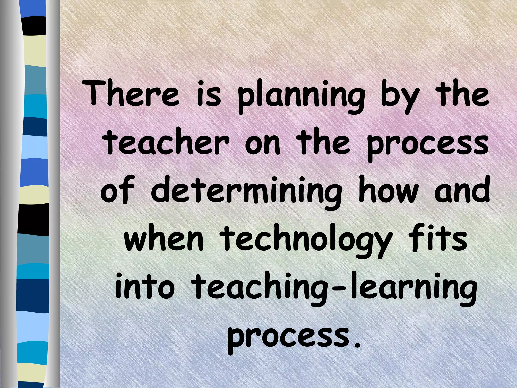 There is planning by the teacher on the process of determining how and when technology fits into teaching-learning process. 