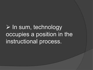  In sum, technology 
occupies a position in the 
instructional process. 
 