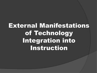 External Manifestations 
of Technology 
Integration into 
Instruction 
 