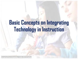 Basic Concepts on Integrating
Technology in Instruction
 