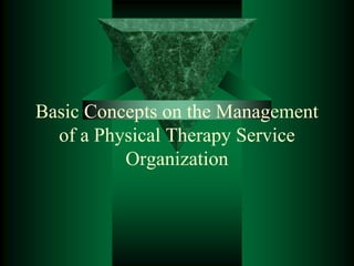 Basic Concepts on the Management
of a Physical Therapy Service
Organization
 
