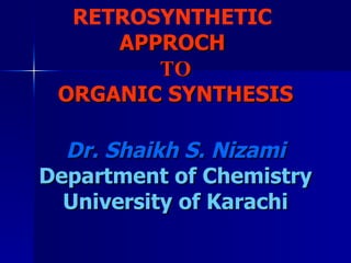 RETROSYNTHETIC   APPROCH  TO ORGANIC SYNTHESIS Dr. Shaikh S. Nizami Department of Chemistry University of Karachi 