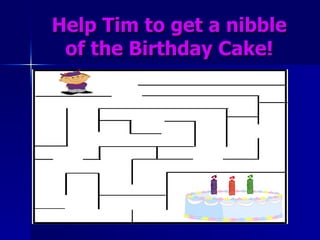 Help Tim to get a nibble of the Birthday Cake! 