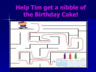 Help Tim get a nibble of the Birthday Cake! 