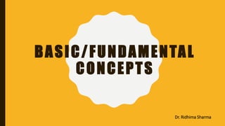 BASIC/FUNDAMENTAL
CONCEPTS
Dr. Ridhima Sharma
 