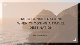 BASIC CONSIDERATIONS
WHEN CHOOSING A TRAVEL
DESTINATION
www.garylheureux.com
 