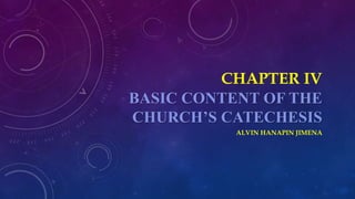 CHAPTER IV
BASIC CONTENT OF THE
CHURCH’S CATECHESIS
ALVIN HANAPIN JIMENA
 