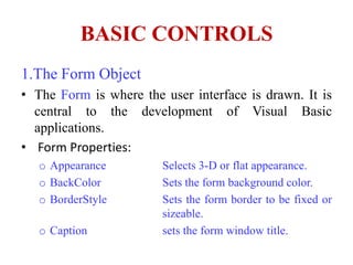 BASIC CONTROLS
1.The Form Object
• The Form is where the user interface is drawn. It is
  central to the development of Vi...