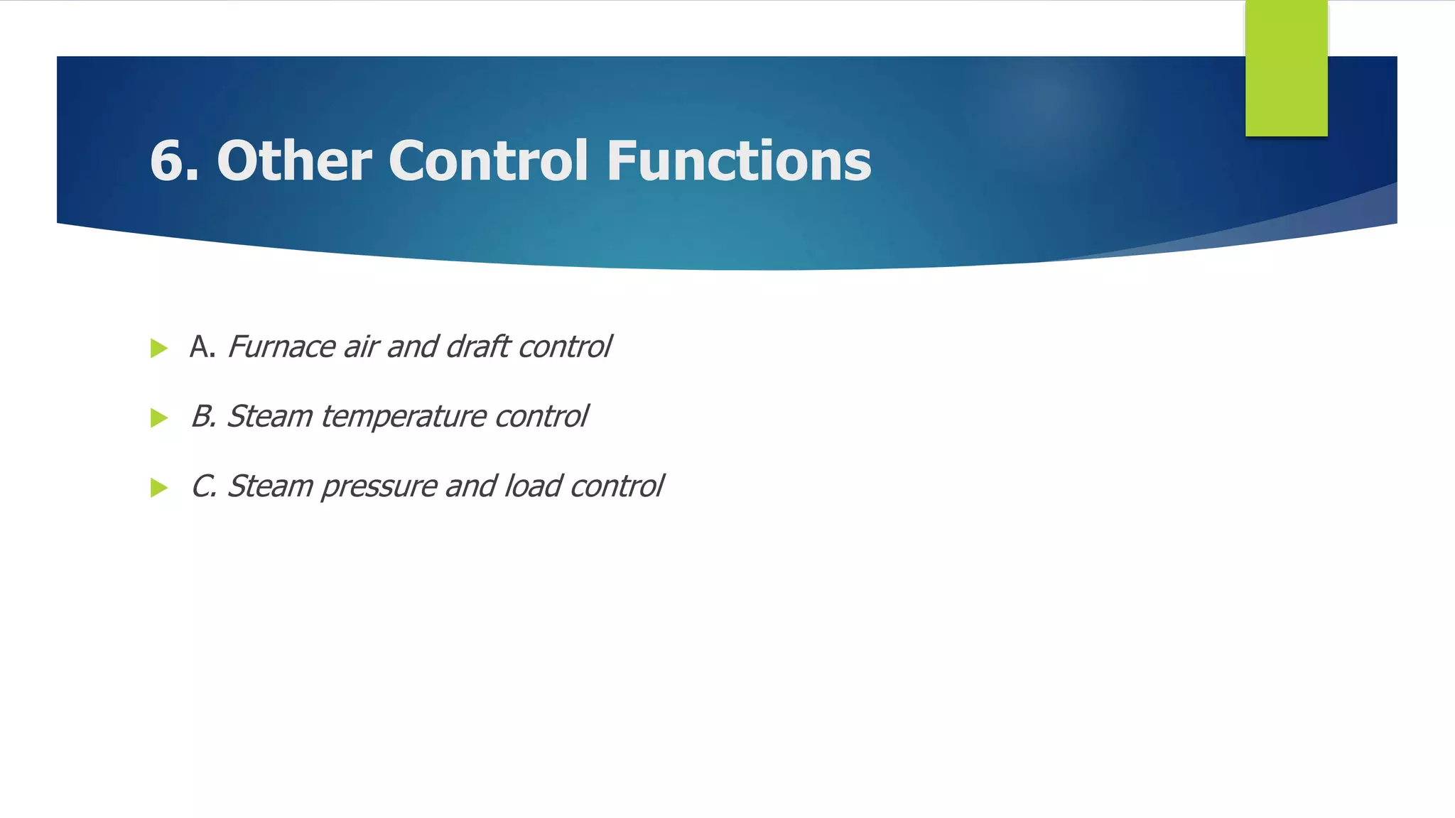 6. Other Control Functions
 A. Furnace air and draft control
 B. Steam temperature control
 C. Steam pressure and load control
 