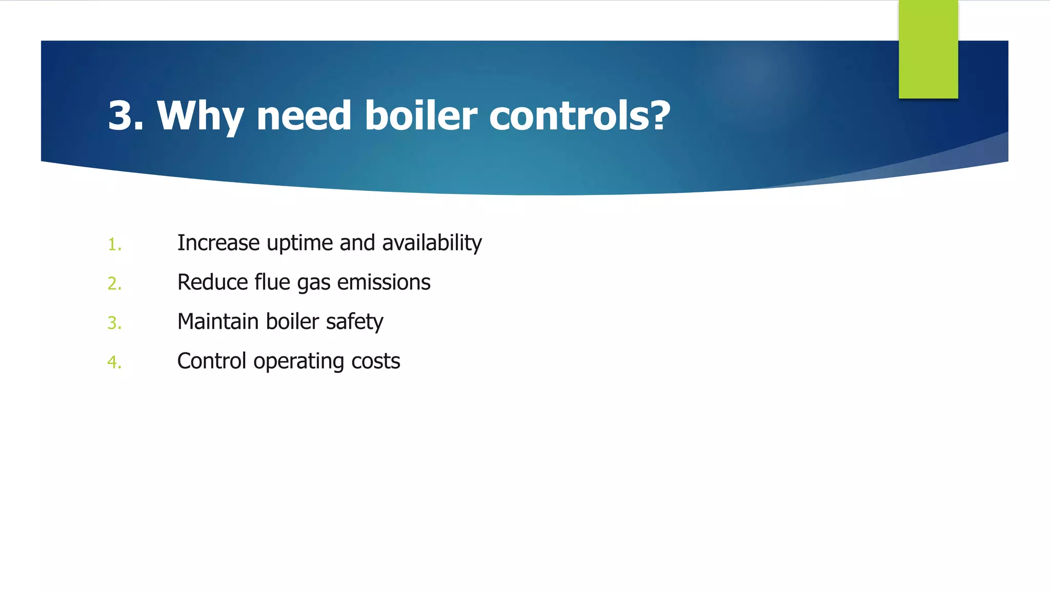 3. Why need boiler controls?
1. Increase uptime and availability
2. Reduce flue gas emissions
3. Maintain boiler safety
4. Control operating costs
 