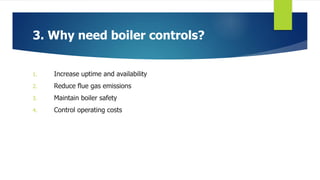 3. Why need boiler controls?
1. Increase uptime and availability
2. Reduce flue gas emissions
3. Maintain boiler safety
4. Control operating costs
 