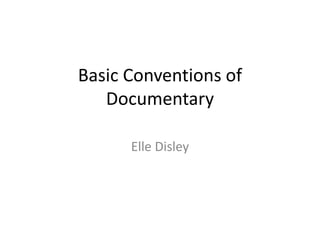 Basic Conventions of
   Documentary

      Elle Disley
 