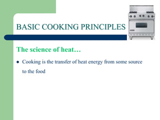 BASIC COOKING PRINCIPLES
The science of heat…
 Cooking is the transfer of heat energy from some source
to the food
 