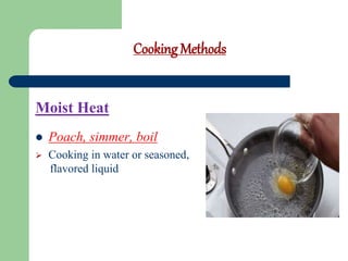 Cooking Methods
Moist Heat
 Poach, simmer, boil
 Cooking in water or seasoned,
flavored liquid
 