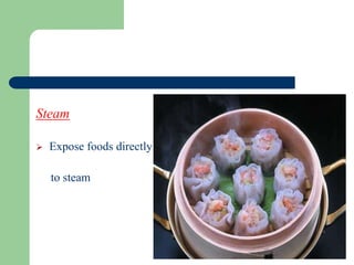 Steam
 Expose foods directly
to steam
 