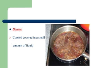  Braise
 Cooked covered in a small
amount of liquid
 