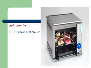 Salamander
 It is a low-heat broiler
 