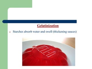 Gelatinization
o Starches absorb water and swell (thickening sauces)
 