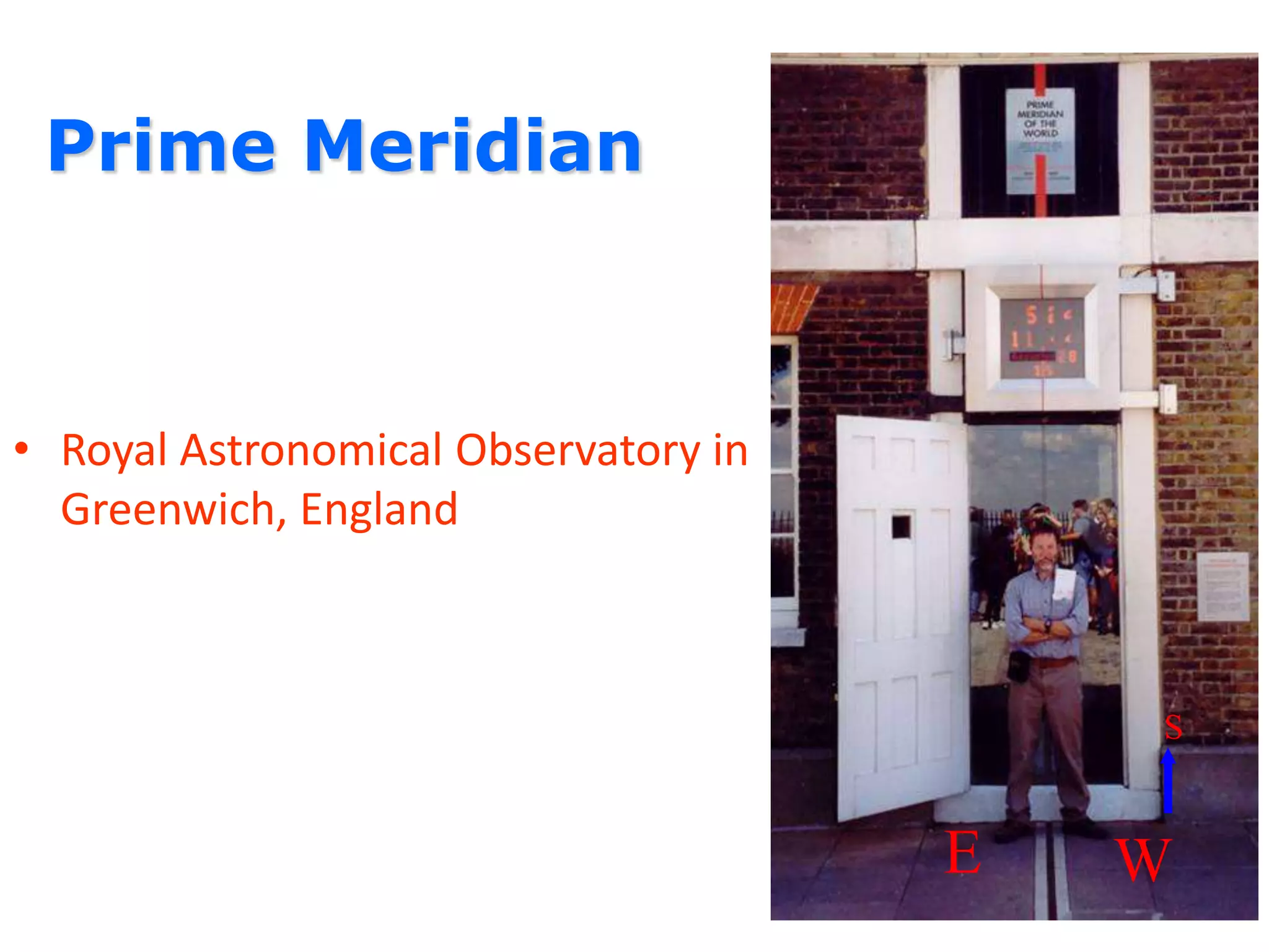 Prime Meridian
• Royal Astronomical Observatory in
Greenwich, England
E W
S
 