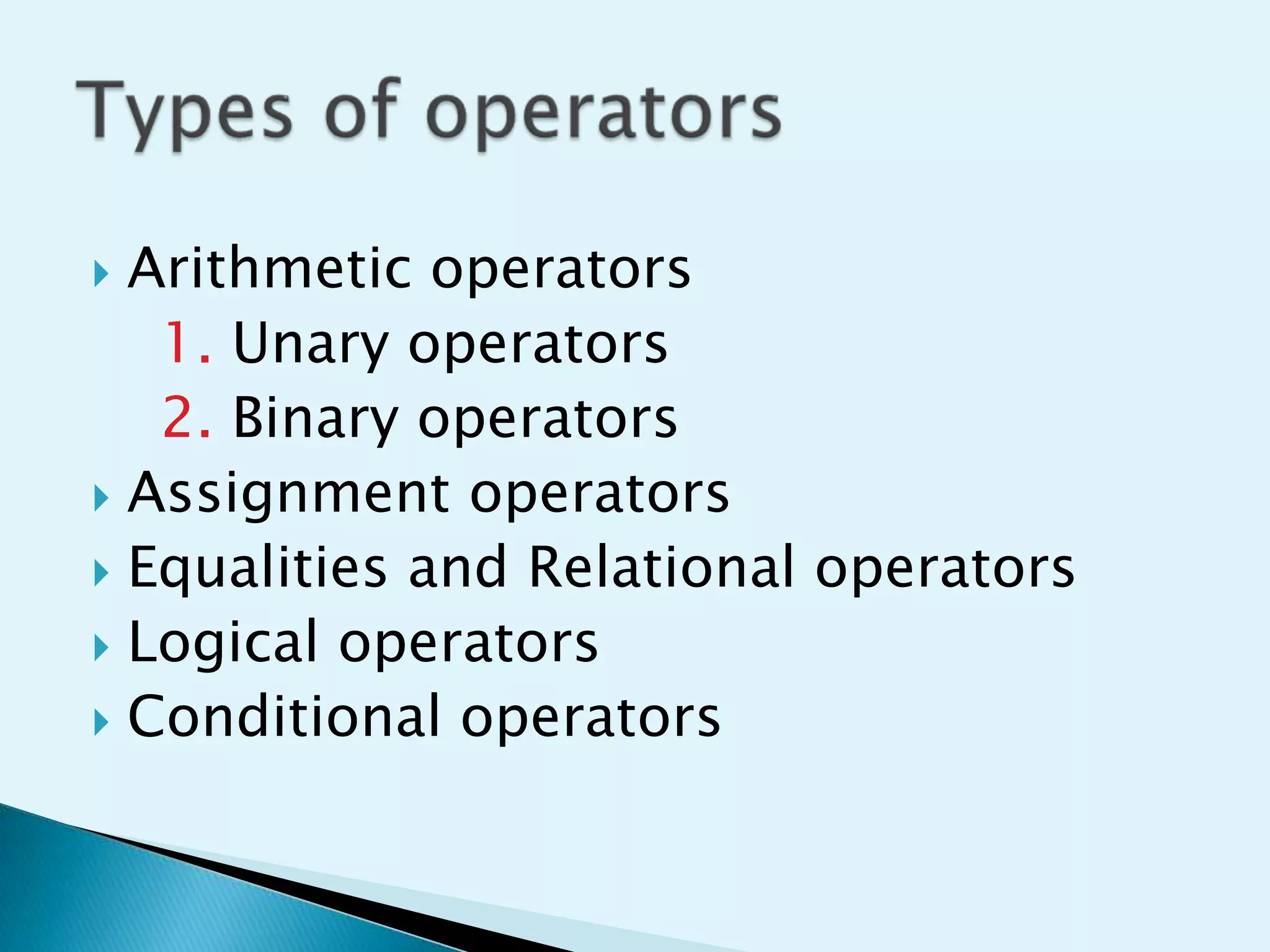 Arithmetic operators
1. Unary operators
2. Binary operators
 Assignment operators
 Equalities and Relational operators
 Logical operators
 Conditional operators


 