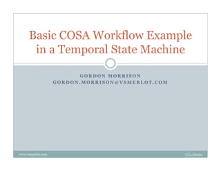Basic
     B i COSA Workflow Example
                W kfl      E     l
      in a Temporal State Machine

                         GORDON MORRISON
                   GORDON.MORRISON@VSMERLOT.COM




www.vsmerlot.com                                  7/11/2010
 