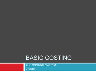 BASIC COSTING
THE COSTING SYSTEM
Chapter 1
 