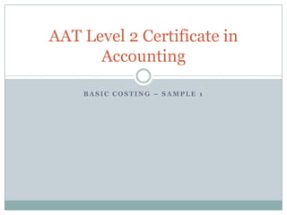 AAT Level 2 Certificate in
Accounting
BASIC COSTING – SAMPLE 1

 