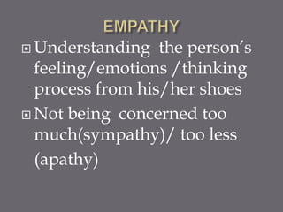  Understanding   the person’s
  feeling/emotions /thinking
  process from his/her shoes
 Not being concerned too
  much(sympathy)/ too less
  (apathy)
 