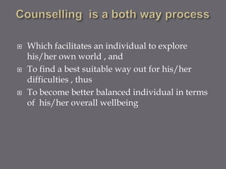    Which facilitates an individual to explore
    his/her own world , and
   To find a best suitable way out for his/her
    difficulties , thus
   To become better balanced individual in terms
    of his/her overall wellbeing
 