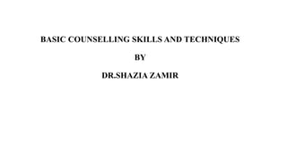 BASIC COUNSELLING SKILLS AND TECHNIQUES
BY
DR.SHAZIA ZAMIR
 
