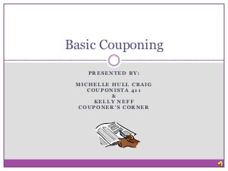 Basic Couponing
    PRESENTED BY:

 MICHELLE HULL CRAIG
    COUPONISTA 411
          &
      KELLY NEFF
  COUPONER’S CORNER
 