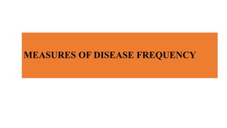 MEASURES OF DISEASE FREQUENCY
 