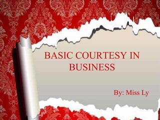 BASIC COURTESY IN 
BUSINESS 
By: Miss Ly 
 