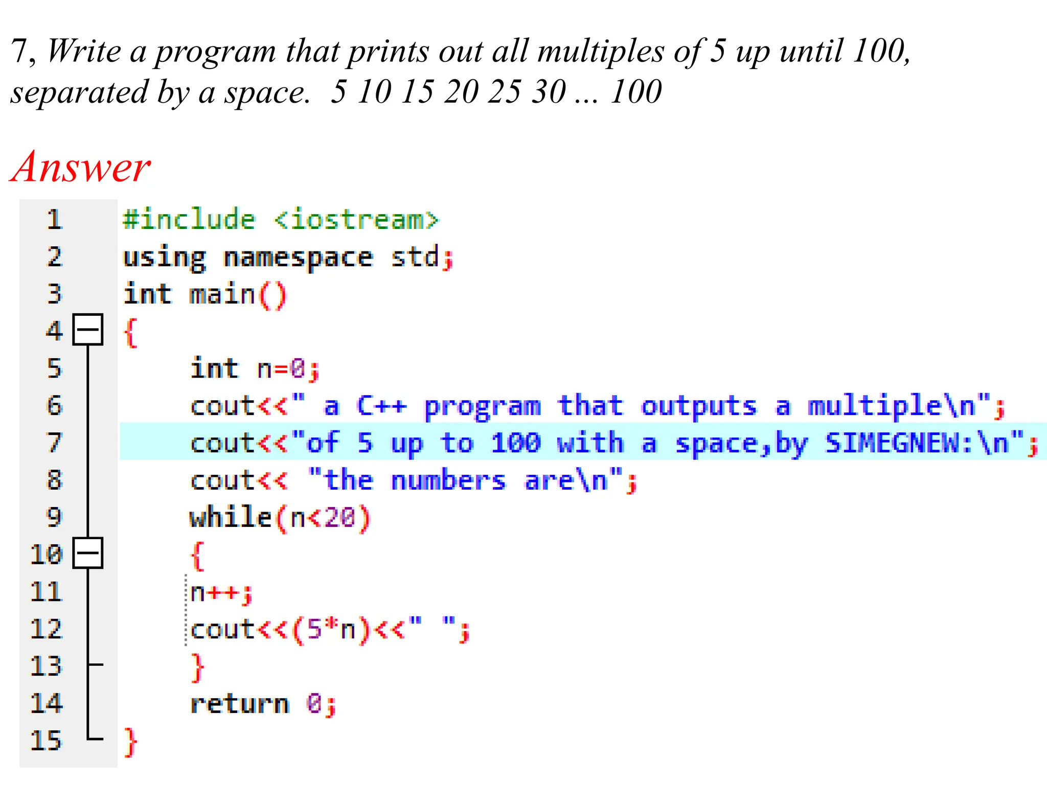 7, Write a program that prints out all multiples of 5 up until 100, separated by a space. 5 10 15 20 25 30 ... 100 Answer 