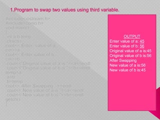 OUTPUT
Enter value of a: 45
Enter value of b: 56
Original value of a is:45
Original value of b is:56
After Swapping
New value of a is:56
New value of b is:45
 
