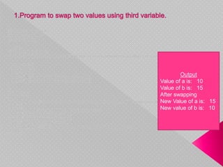 Output
Value of a is: 10
Value of b is: 15
After swapping
New Value of a is: 15
New value of b is: 10
 