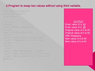 OUTPUT
Enter value of a: 45
Enter value of b: 56
Original value of a is:45
Original value of b is:56
After Swapping
New value of a is:56
New value of b is:45
 