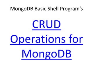 MongoDB Basic Shell Program’s
CRUD
Operations for
MongoDB
 
