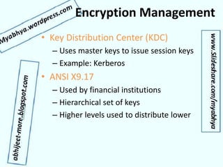 Encryption Management
• Key Distribution Center (KDC)
– Uses master keys to issue session keys
– Example: Kerberos
• ANSI X9.17
– Used by financial institutions
– Hierarchical set of keys
– Higher levels used to distribute lower
 