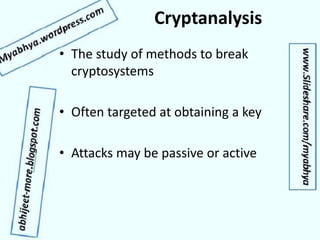 Cryptanalysis
• The study of methods to break
cryptosystems
• Often targeted at obtaining a key
• Attacks may be passive or active
 