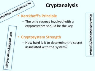 Cryptanalysis
• Kerckhoff’s Principle
– The only secrecy involved with a
cryptosystem should be the key
• Cryptosystem Strength
– How hard is it to determine the secret
associated with the system?
 