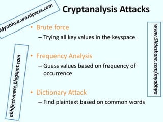 Cryptanalysis Attacks
• Brute force
– Trying all key values in the keyspace
• Frequency Analysis
– Guess values based on frequency of
occurrence
• Dictionary Attack
– Find plaintext based on common words
 