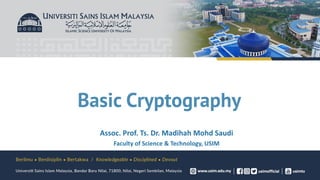Basic Cryptography
Assoc. Prof. Ts. Dr. Madihah Mohd Saudi
Faculty of Science & Technology, USIM
 