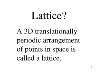4
Lattice?
A 3D translationally
periodic arrangement
of points in space is
called a lattice.
 