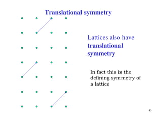 43
Lattices also have
translational
symmetry
Translational symmetry
In fact this is the
defining symmetry of
a lattice
 