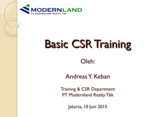 Basic CSR TrainingBasic CSR Training
Oleh:
AndreasY. Keban
Training & CSR Department
PT Modernland Realty Tbk
Jakarta, 10 Juni 2015
 