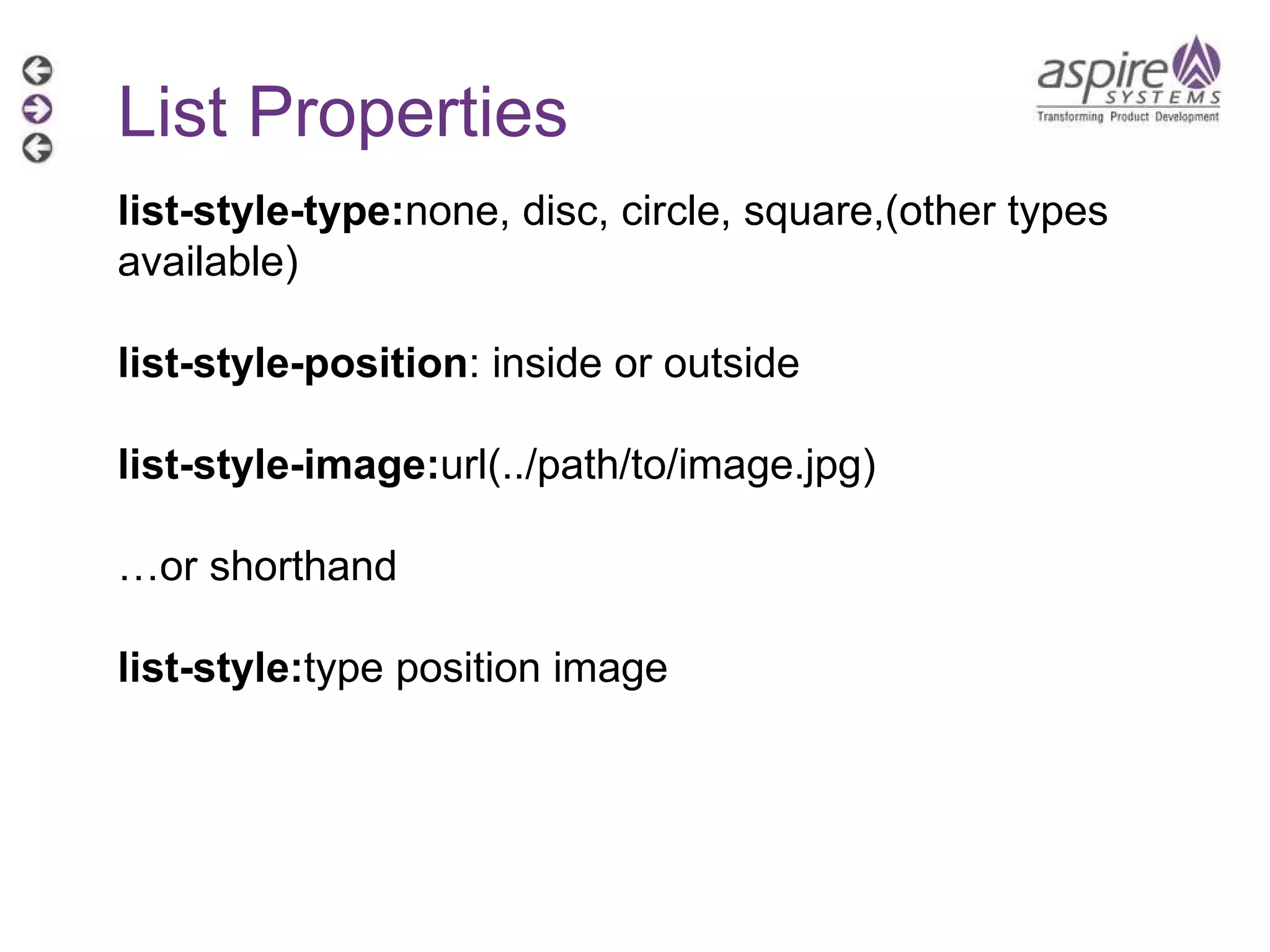 List Properties list-style-type: none, disc, circle, square,(other types available)  list-style-position : inside or outside list-style-image: url(../path/to/image.jpg) … or shorthand list-style: type position image 