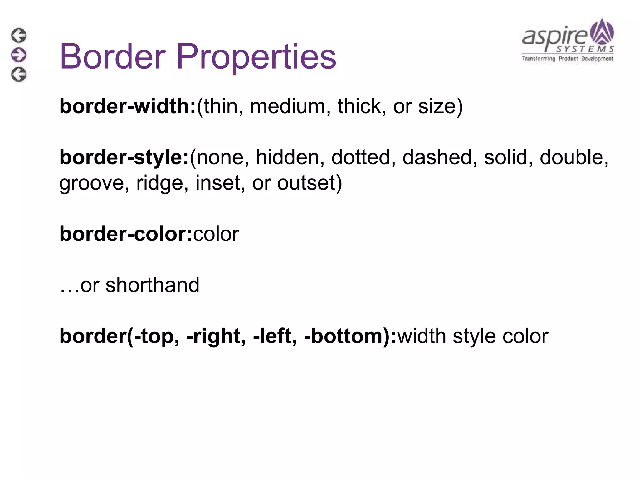 Border Properties border-width: (thin, medium, thick, or size) border-style: (none, hidden, dotted, dashed, solid, double, groove, ridge, inset, or outset)  border-color: color … or shorthand border(-top, -right, -left, -bottom): width style color 