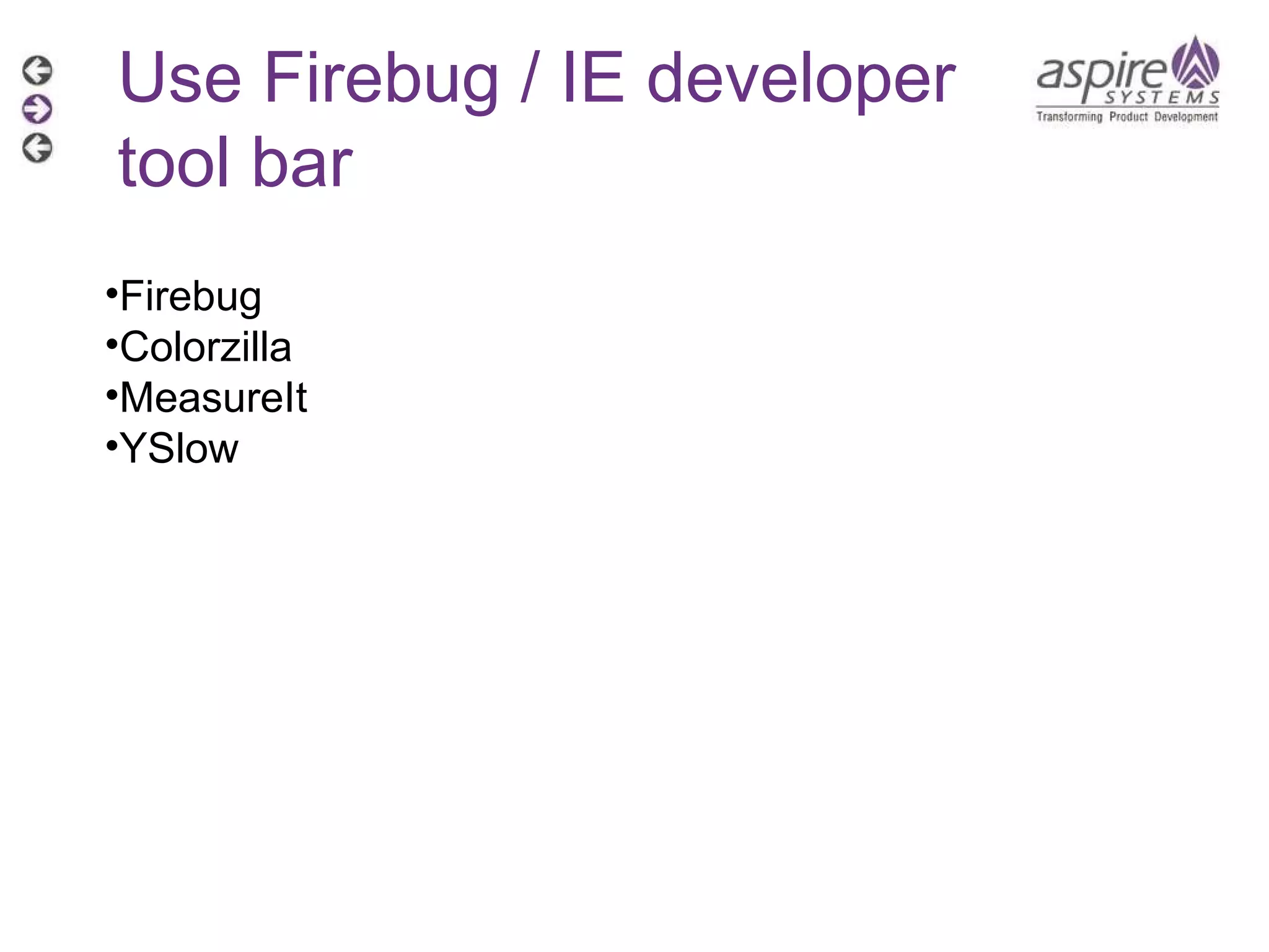 Use Firebug / IE developer tool bar  Firebug Colorzilla MeasureIt YSlow 